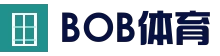 BOB体育-BOB（官网）官方网站-BOBSPORTS