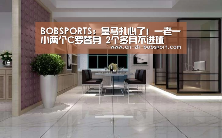 BOBSPORTS:皇马扎心了!一老一小两个C罗替身 2个多月不进球(图4) BOB(官网)官方网站
